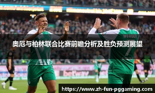奥厄与柏林联合比赛前瞻分析及胜负预测展望