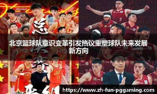 北京篮球队意识变革引发热议重塑球队未来发展新方向