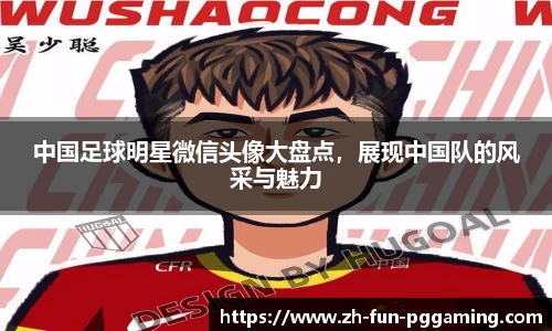 中国足球明星微信头像大盘点，展现中国队的风采与魅力