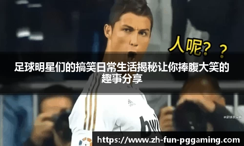 足球明星们的搞笑日常生活揭秘让你捧腹大笑的趣事分享