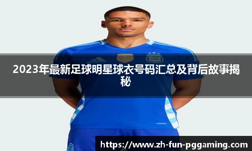 2023年最新足球明星球衣号码汇总及背后故事揭秘